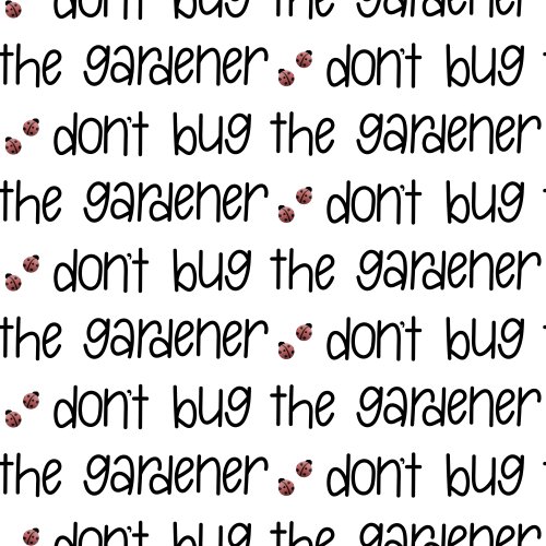 text that says "don't bug the gardener"